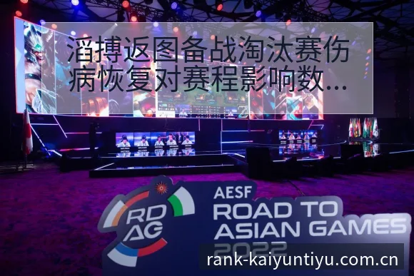 滔搏返图备战淘汰赛伤病恢复对赛程影响数据对比分析 - 开云