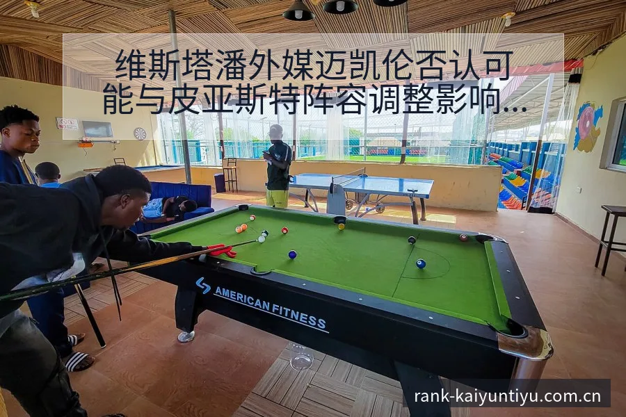 维斯塔潘外媒迈凯伦否认可能与皮亚斯特阵容调整影响分析深度 - 开云