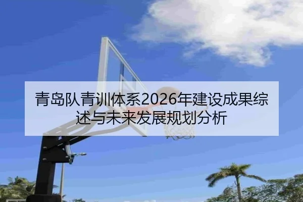 青岛队青训体系2026年建设成果综述与未来发展规划分析